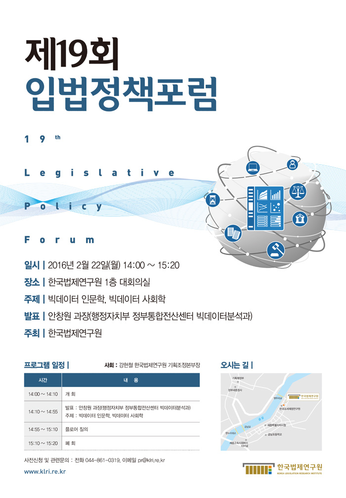 제19회 입법정책포럼 빅데이터 인문학, 빅데이터 사회학 발표 안창원 과장 행정자치부 정부통합전산센터 빅데이터분석과
2016년 2월 22일 월 14:00-15:30 한국법제연구원 1층 대회의실