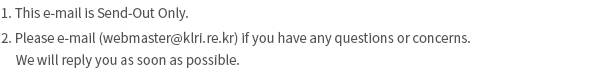 1. This e-mail is Send-Out Only. 2. Please e-mail (webmaster@klri.re.kr) if you have any questions or concerns. We will reply you as soon as possible. 