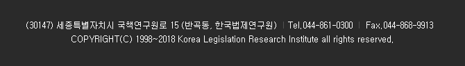 (30147) 세종특별자치시 국책연구원로 15(반곡동, 한국법제연구원) Tel. 044-861-0300 Fax. 044-868-9913 COPYRIGHT(C) 1988~2018 Korea Legislation Research Institute all rights reserved.