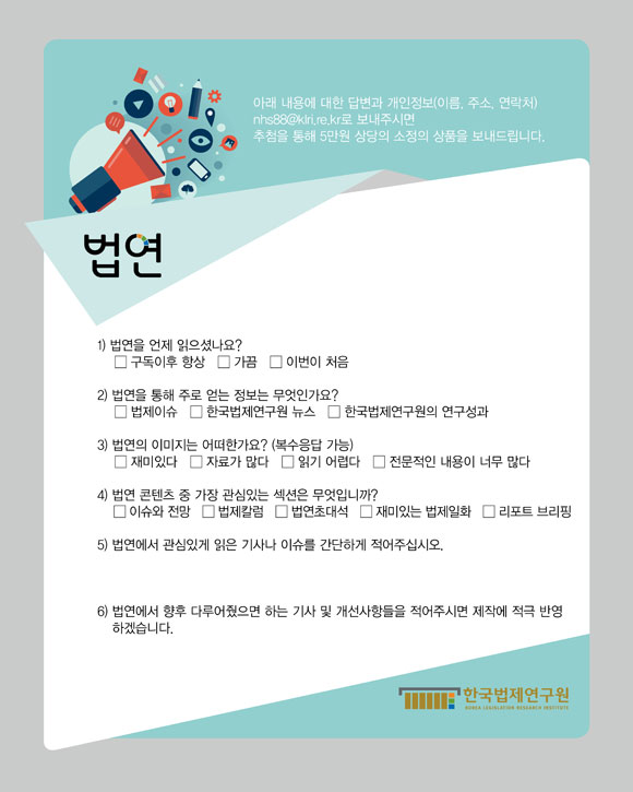 ?법연? 구독자 설문조사 : 아래 내용에 대한 답변과 개인정보(이름, 주소, 연락처) nhs88@klri.re.kr로 보내주시면 추첨을 통해 5만원 상당의 소정의 상품을 보내드립니다.