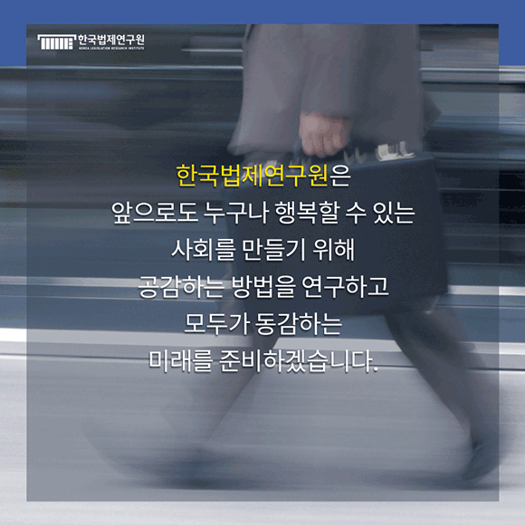 한국법제연구원은 앞으로도 누구나 행복할 수 있는 사회를 만들기 위해 공감하는 방법을 연구하고 모두가 동감하는 미래를 준비하겠습니다.