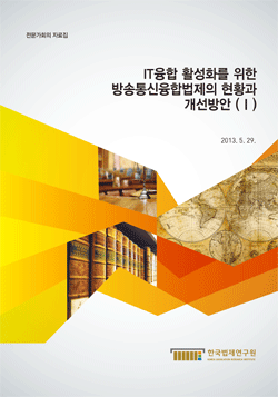IT융합 활성화를 위한 방송통신융합법제의 현황과 개선방안 (Ⅰ)