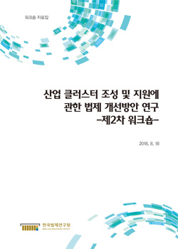 산업 클러스터 조성 및 지원에 관한 법제 개선방안 연구 -제2차 워크숍-