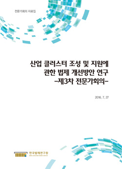 산업 클러스터 조성 및 지원에 관한 법제 개선방안 연구 -제3차 전문가회의-