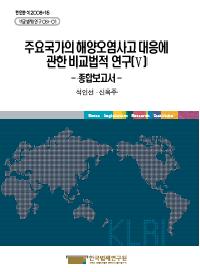 주요국가의 해양오염사고 대응에 관한 비교법적 연구(Ⅴ) - 종합보고서 -