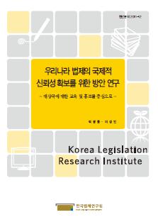 우리나라 법제의 국제적 신뢰성 확보를 위한 방안 연구 - 대상국에 대한 교육 및 홍보를 중심으로 -