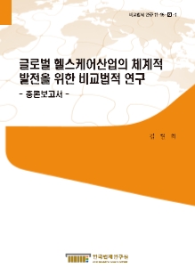 글로벌 헬스케어산업의 체계적 발전을 위한 비교법적 연구 - 총론보고서 -