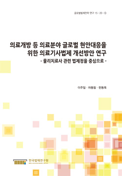 의료개방 등 의료분야 글로벌 현안대응을 위한 의료기사법제 개선방안 연구 - 물리치료사 관련 법제정을 중심으로 -