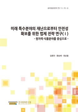 미래 특수분야의 재난으로부터 안전성 확보를 위한 법제 전략 연구(Ⅰ) -원자력·식품분야를 중심으로-