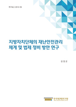 지방자치단체의 재난안전관리 체계 및 법제 정비 방안 연구