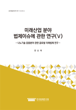 미래산업 분야 법제이슈에 관한 연구(Ⅴ) - 나노기술 응용분야 관련 글로벌 미래법제 연구 -