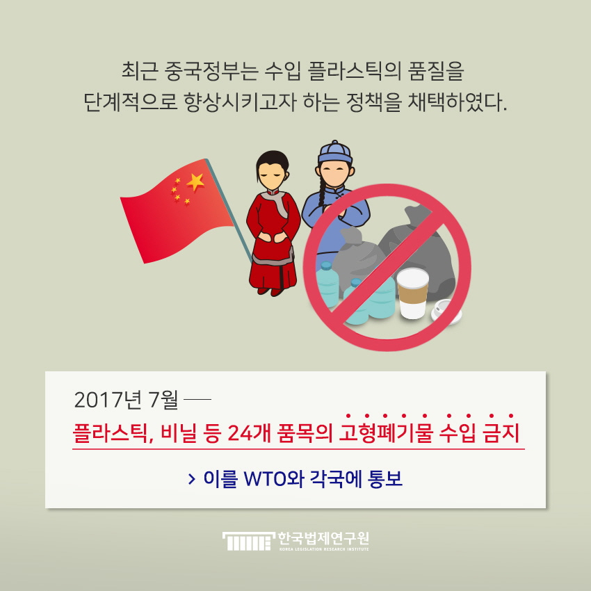 최근 중국정부는 수입 플라스틱의 품질을 단계적으로 향상시키고자 하는 정책을 채택하였다. 2017년 7월 플라스틱, 비닐 등 24개 고형폐기물 수입 금지 - 이를 WTO와 각국에 통보