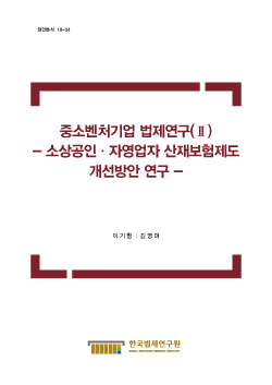 중소벤처기업 법제연구(Ⅱ) - 소상공인·자영업자 산재보험제도 개선방안 연구 -