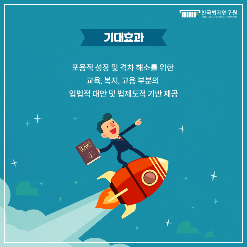 기대효과 포용적 성장 및 격차 해소를 위한  교육, 복지, 고용 부분의  입법적 대안 및 법제도적 기반 제공