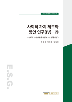 사회적 가치 제도화 방안 연구(Ⅳ)-가 -사회적 가치 창출을 위한 E.S.G. 활용방안-