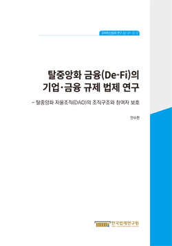 탈중앙화 금융(De-Fi)의 기업·금융 규제 법제 연구 -탈중앙화 자율조직(DAO)의 조직구조와 참여자 보호