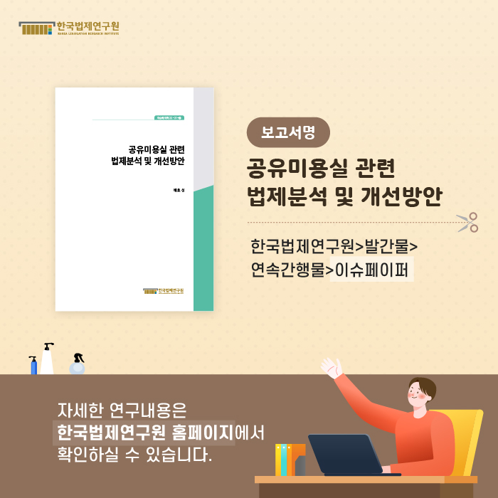 보고서명 : 공유미용실 관련 법제분석 및 개선방안 (한국법제연구원>발간물>연속간행물>이슈페이퍼) -자세한 연구내용은 한국법제연구원 홈페이지에서 확인하실 수 있습니다.