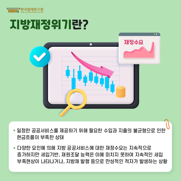 [지방재정위기란?] -일정한 공공서비스를 제공하기 위해 필요한 수입과 지출의 불균형으로 인한 현금흐름이 부족한 상태, -다양한 요인에 의해 지방 공공서비스에 대한 재정수요는 지속적으로 증가하지만 세입기반, 재원조달 능력은 이에 미치지 못하여 지속적인 세입 부족현상이 나타나거나, 지방채 발행 등으로 만성적인 적자가 발생하는 상황