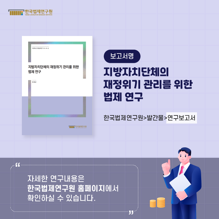 보고서명 : 지방자치단체의 재정위기 관리를 위한 법제 연구 (한국법제연구원>발간물>연구보고서) -자세한 연구내용은 한국법제연구원 홈페이지에서 확인하실 수 있습니다.