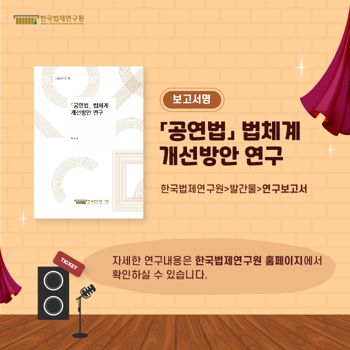 보고서명 : 「공연법」 법체계 개선방안 연구 (한국법제연구원>발간물>연구보고서) / 자세한 연구내용은 한국법제연구원 홈페이지에서 확인하실 수 있습니다.