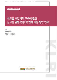 새로운 보안체계 구축에 관한 글로벌 규범 현황 및 법제 대응 방안 연구