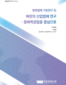 북한법제 기초연구 Ⅲ 북한의 산업법제 연구: 중화학공업을 중심으로