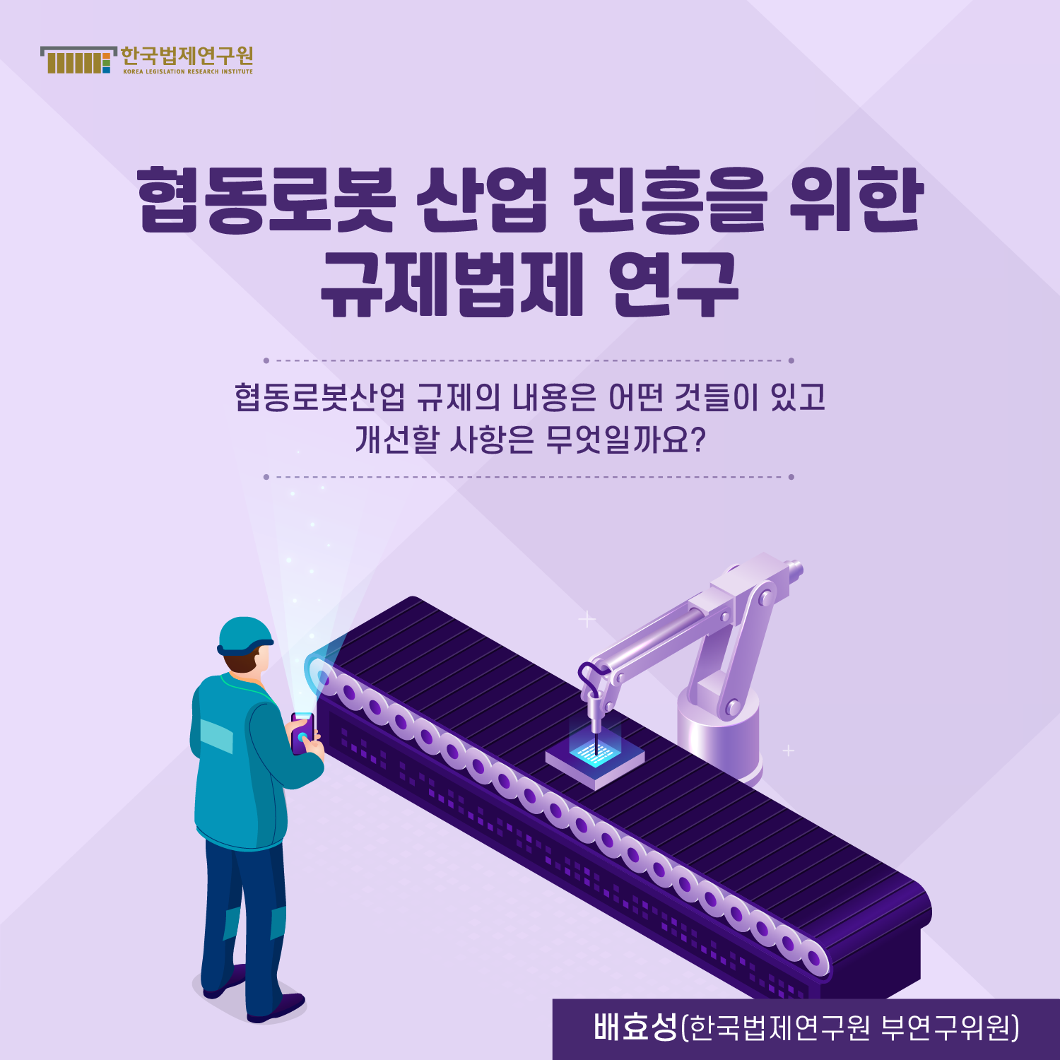 협동로봇 산업 진흥을 위한 규제법제 연구 -협동로봇산업 규제의 내용은 어떤 것들이 있고 개선할 사항은 무엇일까요?- 배효성(한국법제연구원 부연구위원)