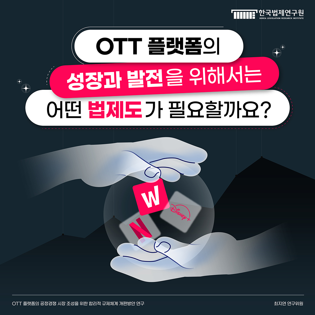 OTT 플랫폼의 성장과 발전을 위해서는 어떤 법제도가 필요할까요? OTT 플랫폼의 공정경쟁 시장 조성을 위한 합리적 규제체계 개편방안 연구_최지연 연구위원