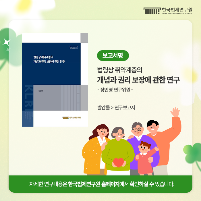 보고서명: 법령상 취약계층의 개념과 권리 보장에 관한 연구 - 장민영 연구위원-  발간물 > 연구보고서 자세한 연구내용은 한국법제연구원 홈페이지에서 확인하실 수 있습니다.