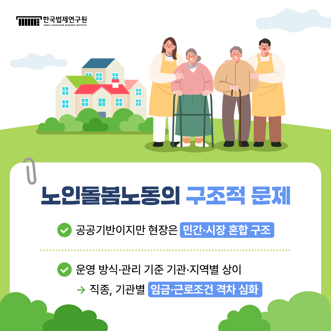 노인돌봄노동의 구조적 문제 -공공기반이지만 현장은 민간·시장 혼합 구조 -운영 방식·관리 기준 기관·지역별 상이 -> 직종, 기관별 임금·근로조건 격차 심화
