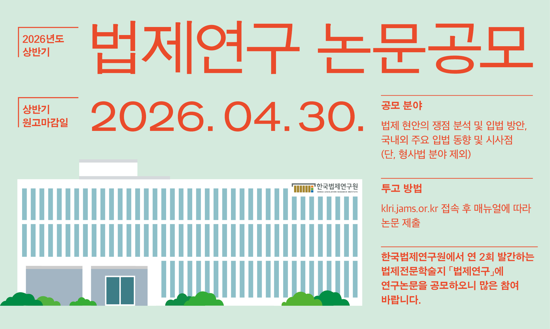 2026년도 상반기 법제연구 논문 공모 상반기 원고마감일 206.04.30. 공모 분야: 법제 현안의 쟁점 분석 및 입법 방안. 국내외 주요 입법 동향 및 시사점(단, 형사법 분야 제외) 투고 방법 klri.jams.or.kr 접속 후 매뉴얼에 따라 논문 제출 한국법제연구원에서 연 2회 발간하는 법제전문학술지  「법제연구」 에 연구논문을 공모하오니 많은 참여 바랍니다.